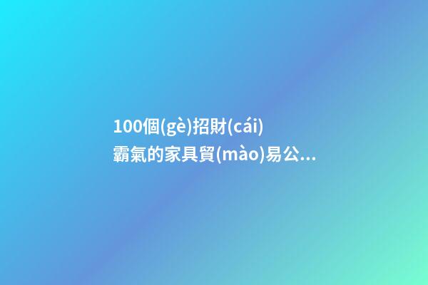 100個(gè)招財(cái)霸氣的家具貿(mào)易公司名字 參照這類(lèi)好名字適當(dāng)-第1張-公司起名-玄機(jī)派